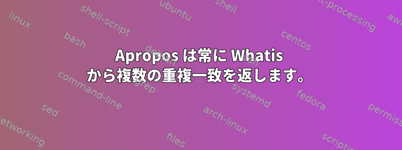 Apropos は常に Whatis から複数の重複一致を返します。