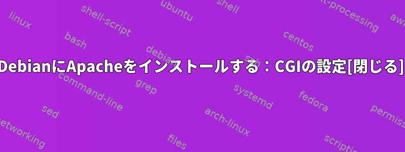 DebianにApacheをインストールする：CGIの設定[閉じる]