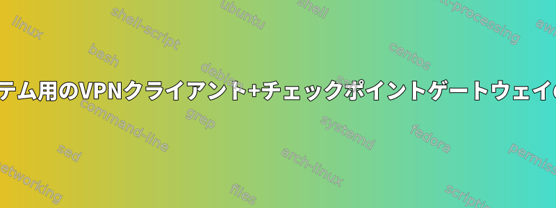 Linuxシステム用のVPNクライアント+チェックポイントゲートウェイのサポート