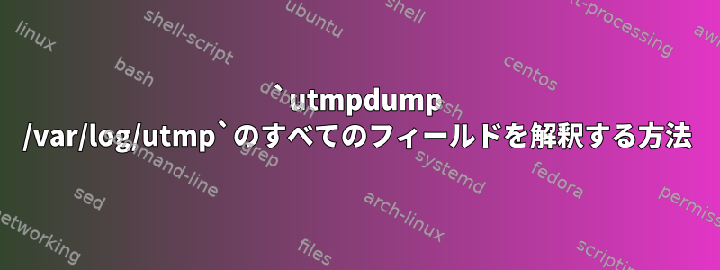 `utmpdump /var/log/utmp`のすべてのフィールドを解釈する方法