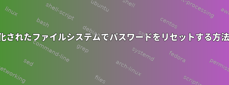 暗号化されたファイルシステムでパスワードをリセットする方法は？