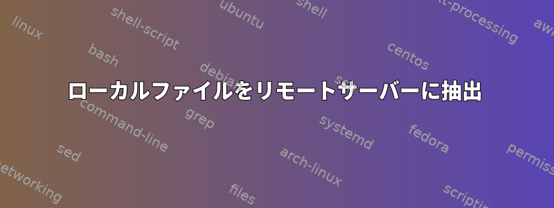 ローカルファイルをリモートサーバーに抽出