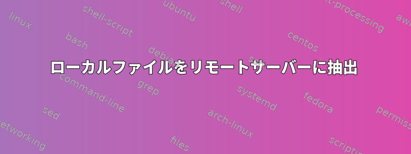 ローカルファイルをリモートサーバーに抽出