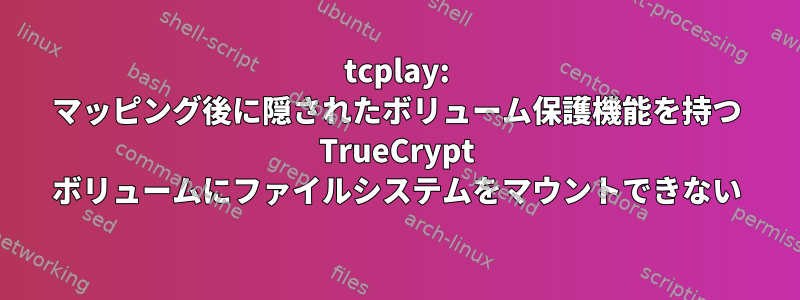 tcplay: マッピング後に隠されたボリューム保護機能を持つ TrueCrypt ボリュームにファイルシステムをマウントできない