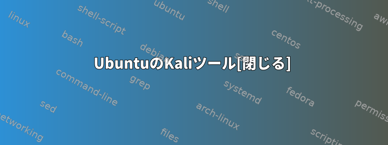 UbuntuのKaliツール[閉じる]