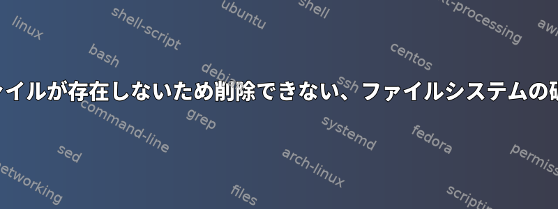 ファイルが存在しないため削除できない、ファイルシステムの破損