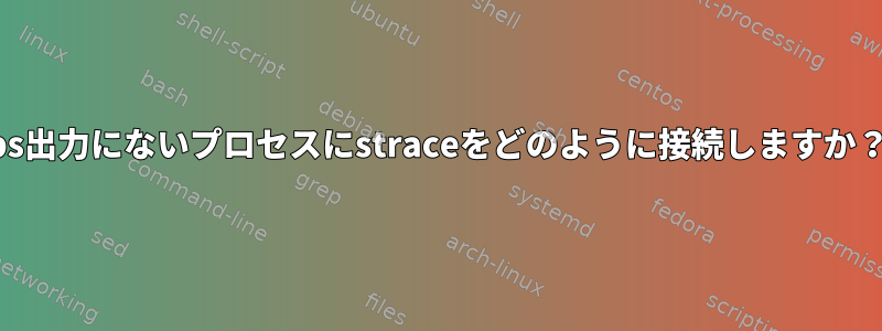 ps出力にないプロセスにstraceをどのように接続しますか？