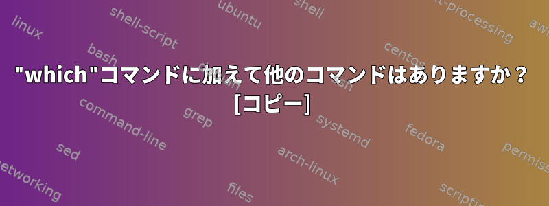 "which"コマンドに加えて他のコマンドはありますか？ [コピー]