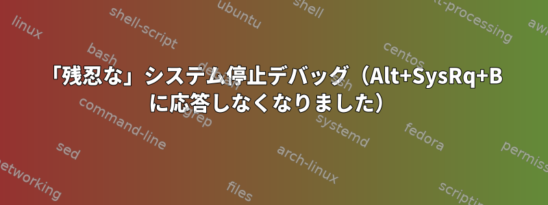 「残忍な」システム停止デバッグ（Alt+SysRq+B に応答しなくなりました）