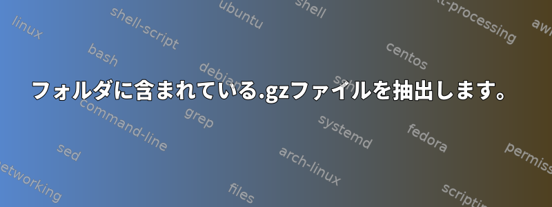 フォルダに含まれている.gzファイルを抽出します。