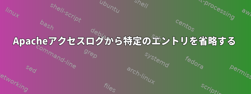 Apacheアクセスログから特定のエントリを省略する