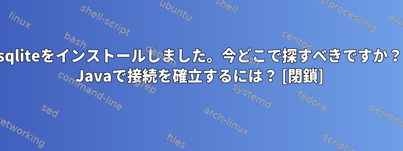 sqliteをインストールしました。今どこで探すべきですか？ Javaで接続を確立するには？ [閉鎖]