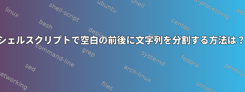 シェルスクリプトで空白の前後に文字列を分割する方法は？