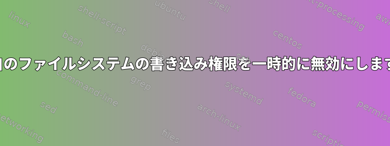 独自のファイルシステムの書き込み権限を一時的に無効にします。