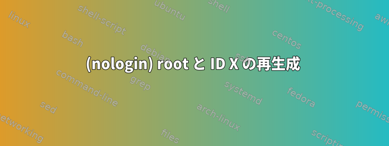 (nologin) root と ID X の再生成