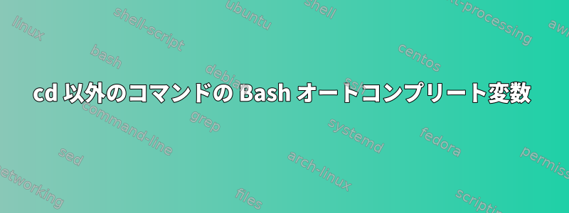 cd 以外のコマンドの Bash オートコンプリート変数