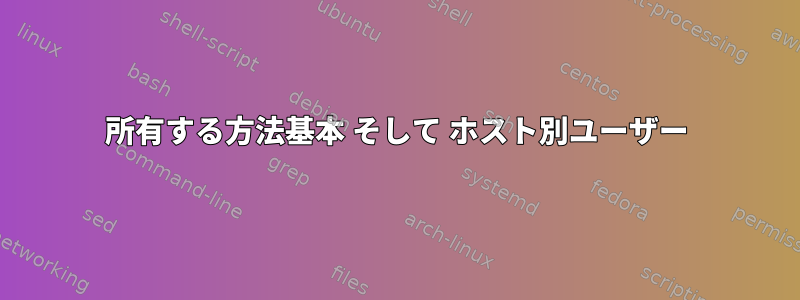 所有する方法基本 そして ホスト別ユーザー