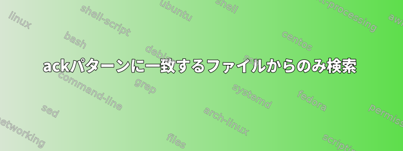 ackパターンに一致するファイルからのみ検索