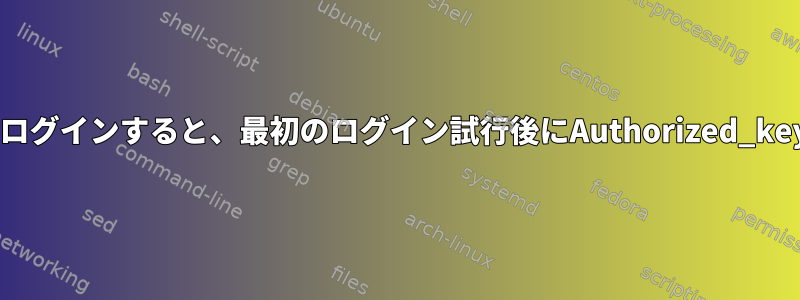 パスワードなしでSSH経由でログインすると、最初のログイン試行後にAuthorized_keysファイルが削除されます。