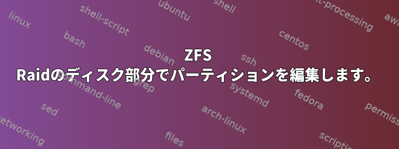 ZFS Raidのディスク部分でパーティションを編集します。