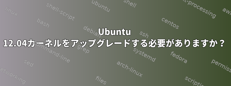 Ubuntu 12.04カーネルをアップグレードする必要がありますか？