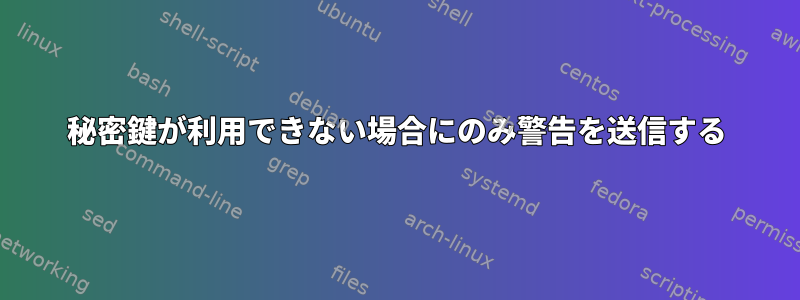 秘密鍵が利用できない場合にのみ警告を送信する