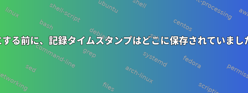 有効にする前に、記録タイムスタンプはどこに保存されていましたか？