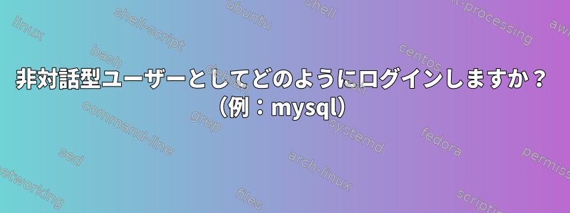 非対話型ユーザーとしてどのようにログインしますか？ （例：mysql）