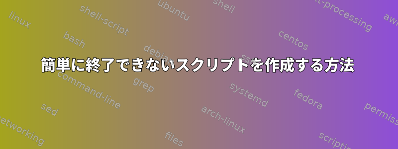 簡単に終了できないスクリプトを作成する方法