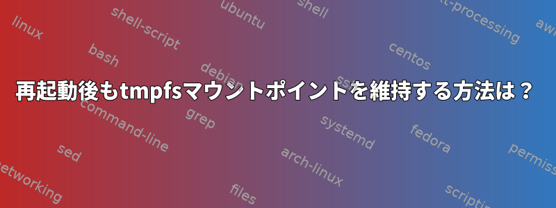 再起動後もtmpfsマウントポイントを維持する方法は？