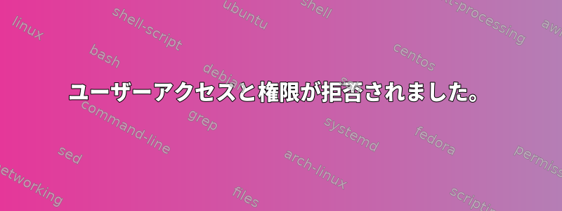 ユーザーアクセスと権限が拒否されました。