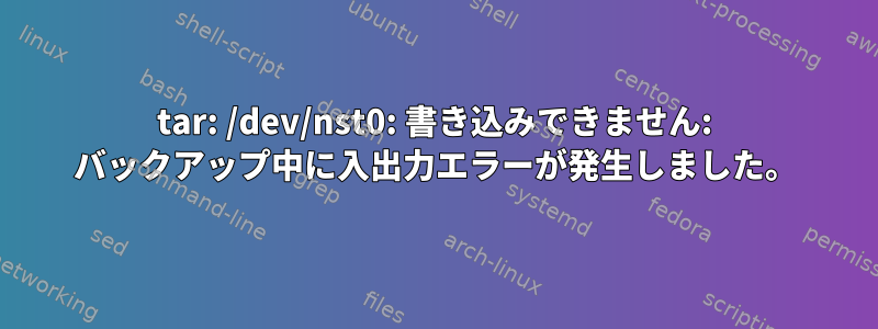 tar: /dev/nst0: 書き込みできません: バックアップ中に入出力エラーが発生しました。