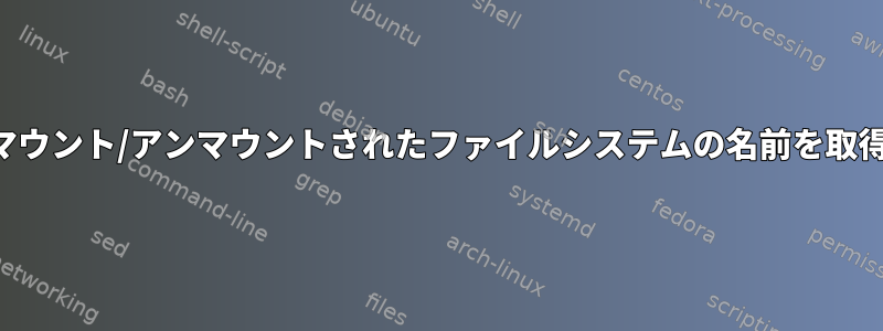 最後に、マウント/アンマウントされたファイルシステムの名前を取得する方法