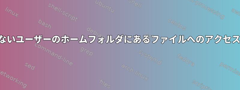 システムを起動しないユーザーのホームフォルダにあるファイルへのアクセスを許可するには？