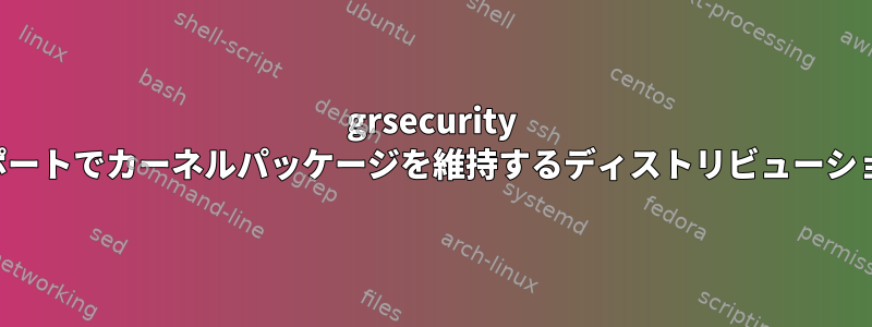 grsecurity サポートでカーネルパッケージを維持するディストリビューション