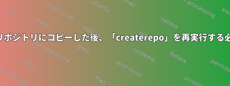 新しいファイルをリポジトリにコピーした後、「createrepo」を再実行する必要がありますか？