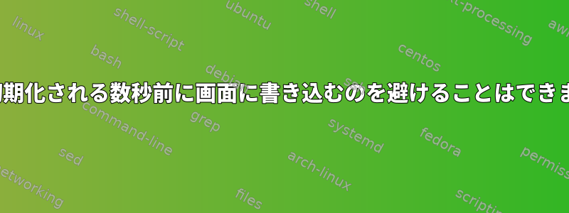 X11が初期化される数秒前に画面に書き込むのを避けることはできますか？