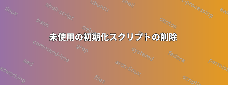 未使用の初期化スクリプトの削除