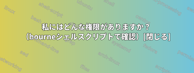 私にはどんな権限がありますか？ （bourneシェルスクリプトで確認）[閉じる]