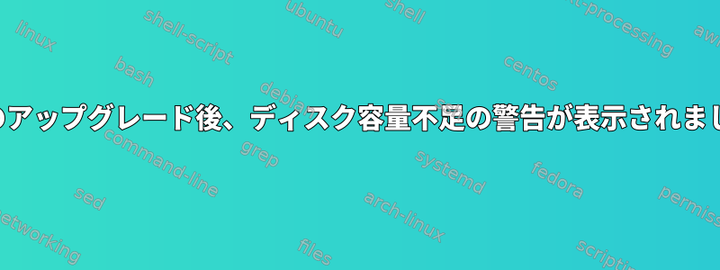最後のアップグレード後、ディスク容量不足の警告が表示されました。