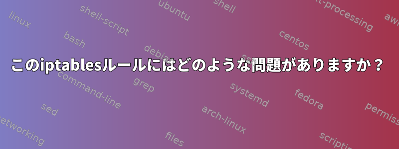 このiptablesルールにはどのような問題がありますか？