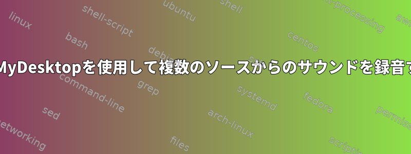 gtk-recordMyDesktopを使用して複数のソースからのサウンドを録音する方法は？