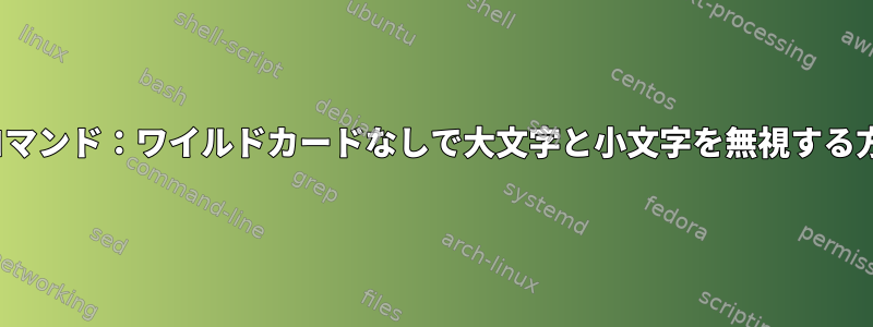 lsコマンド：ワイルドカードなしで大文字と小文字を無視する方法