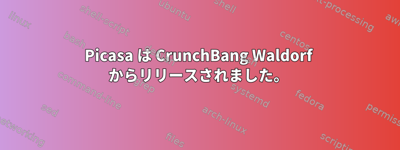 Picasa は CrunchBang Waldorf からリリースされました。