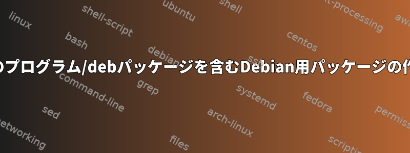 他のプログラム/debパッケージを含むDebian用パッケージの作成