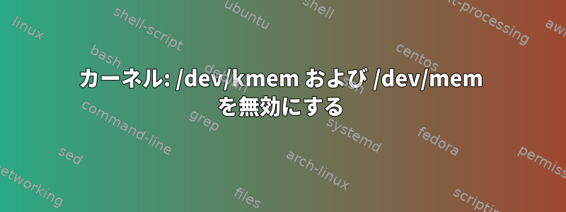 カーネル: /dev/kmem および /dev/mem を無効にする