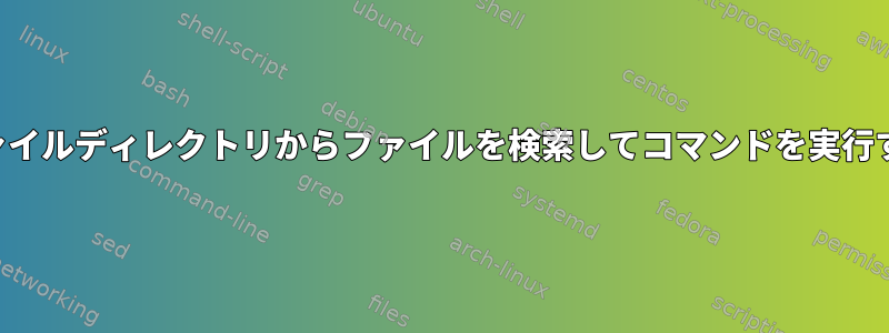 ファイルディレクトリからファイルを検索してコマンドを実行する