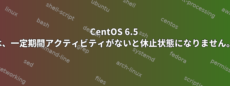 CentOS 6.5 は、一定期間アクティビティがないと休止状態になりません。