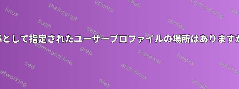 標準として指定されたユーザープロファイルの場所はありますか？