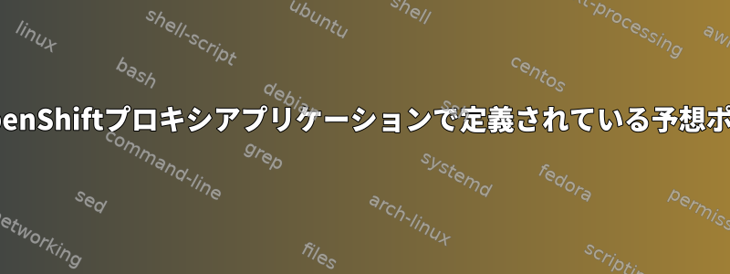 ローカルシステムは、OpenShiftプロキシアプリケーションで定義されている予想ポートに転送されません。